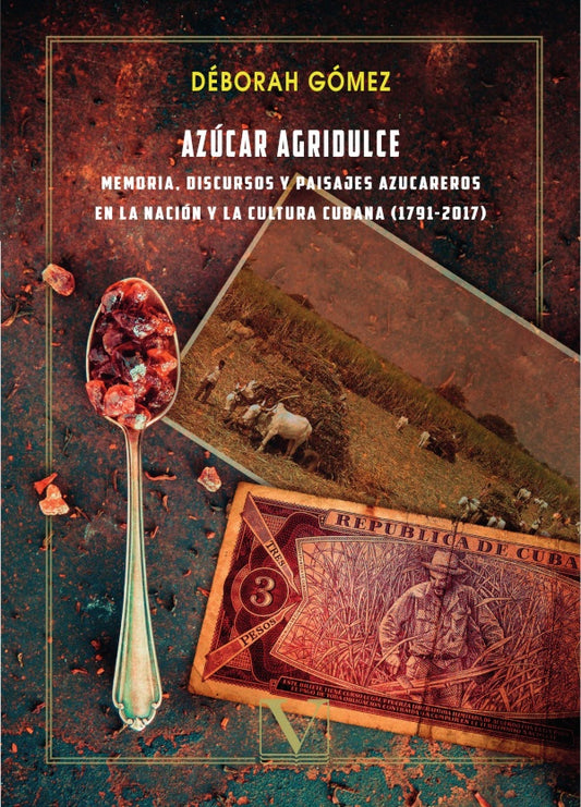 Azucar agridulce: memoria, discursos y paisajes azucareros en la nacion y la cultura cubana (1791 -2 | Deborah Gomez