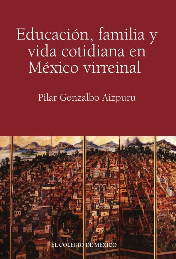 Educacion, familia y vida cotidiana en Mexico virreinal | Pilar Gonzalbo