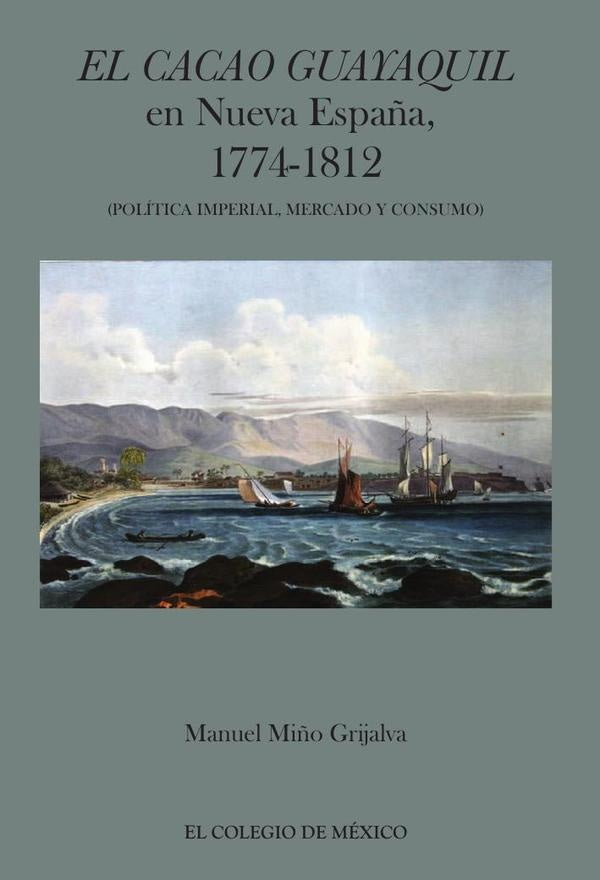 El cacao Guayaquil en nueva Espa?a, 1774-1812 (politica imperial, mercado y consumo) | ManuelMi?o Grijalva