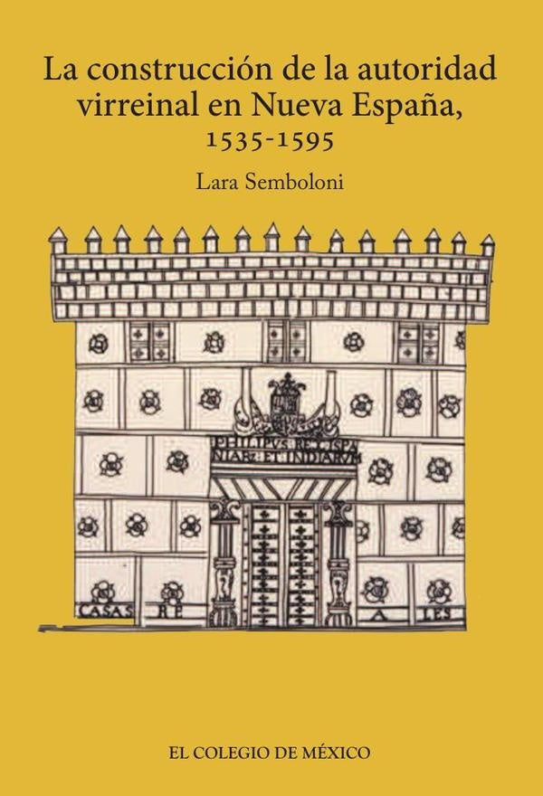 La construccion de la autoridad virreinal en nueva Espa?a, 1535-1595 | LaraSemboloni Capitani