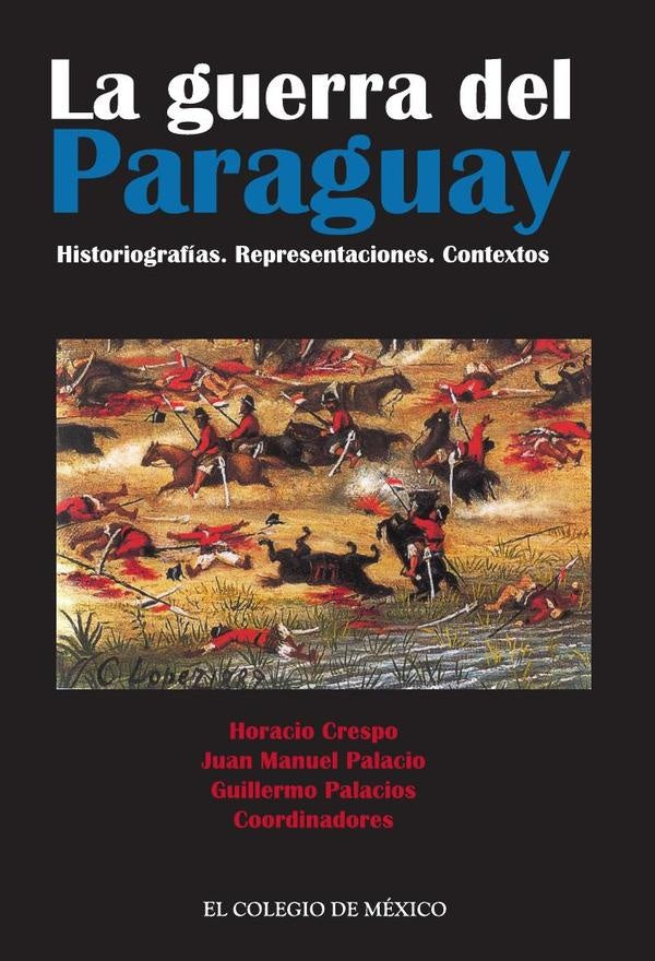 La guerra del Paraguay. Historiografias. Representaciones. Contextos | Guillermo Palacios