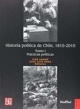 Historia politica de Chile, 1810-2010. Tomo I: Practicas politicas | Ivan Jaksic