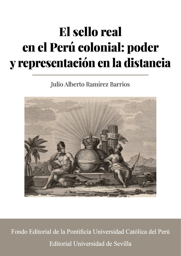 El sello real en el Peru colonial: poder y representacion en la distancia | Julio Alberto Ramirez Barrios