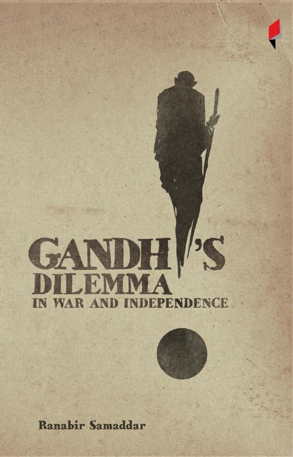 Gandhis Dilemma in War and Independence | Ranabir Samaddar