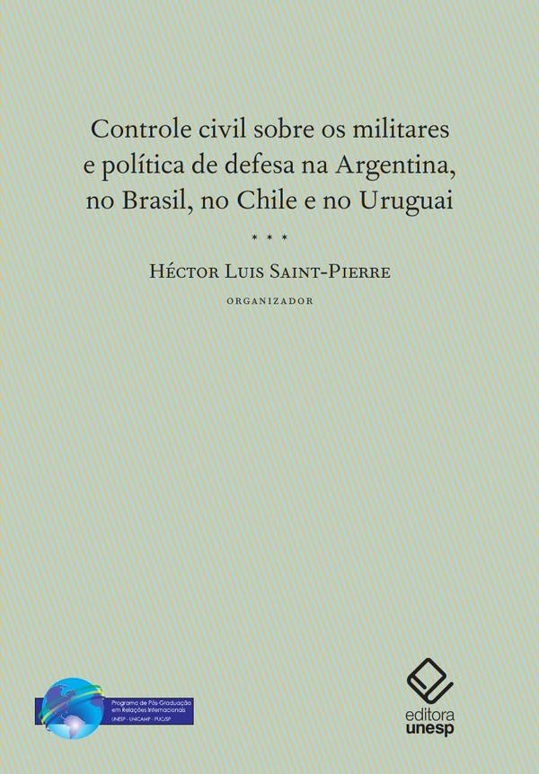 Controle civil sobre os militares e politica de defesa na Argentina, no Brasil, no Chile e no Urugua | Hector Luis Saint-Pierre