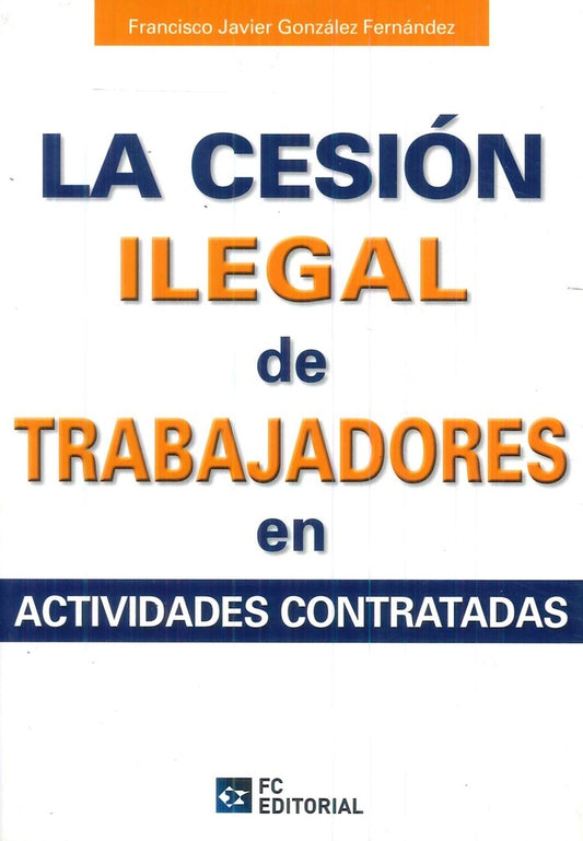 La cesion ilegal de trabajadores en actividades subcontratadas | Francisco Javier Gonzalez Fernandez