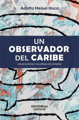 Un observador del Caribe: seleccion de columnas de opinion | Adolfo Meisel