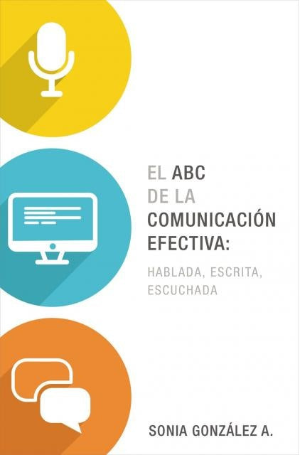 El ABC de la comunicacion efectiva: hablada, escrita y escuchada | Sonia Gonzalez Boysen