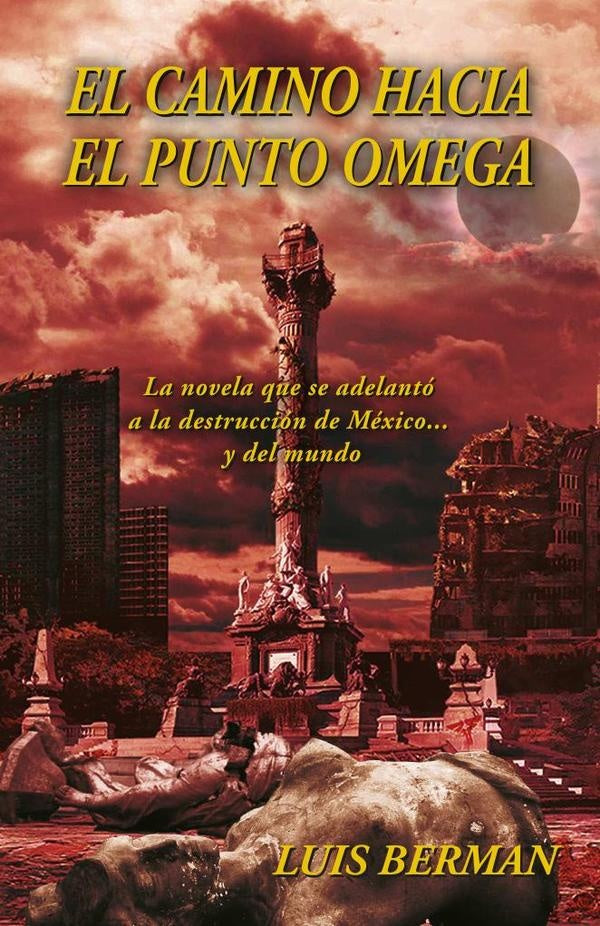 El camino hacia el punto Omega: La novela que se adelanto a la destruccion de Mexico... y del mundo | Luis Berman