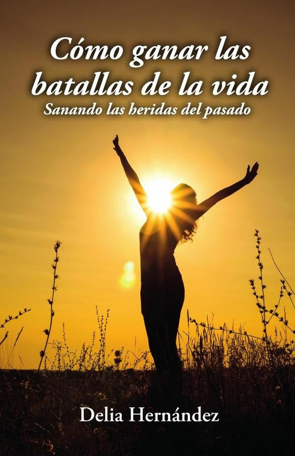 Como ganar las batallas de la vida: Sanando las heridas del pasado | Delia Hernandez