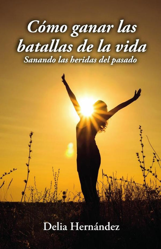Como ganar las batallas de la vida: Sanando las heridas del pasado | Delia Hernandez