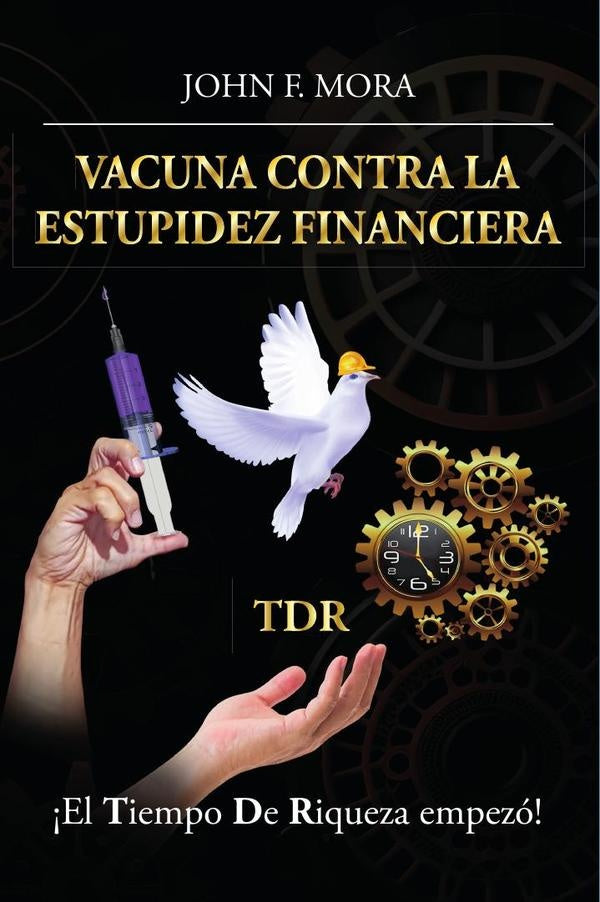 Vacuna contra la estupidez financiera: ?El tiempo de riqueza empezo! | JOHN F. MORA