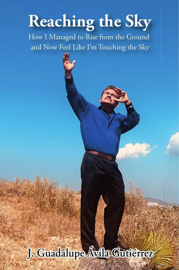 Reaching the Sky: How I Managed to Rise from the Ground and Now Feel Like Im Touching the Sky | J. Guadalupe avila Gutierrez