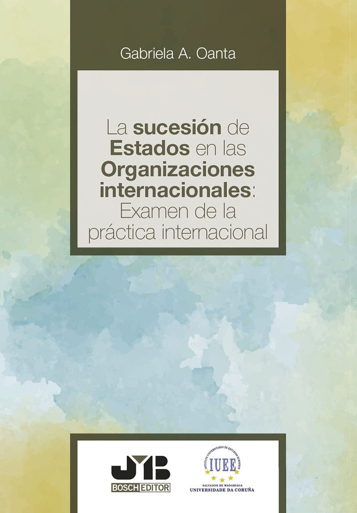 La sucesion de estados en las organizaciones internacionales: examen de la practica internacional | Gabriela A. Oanta
