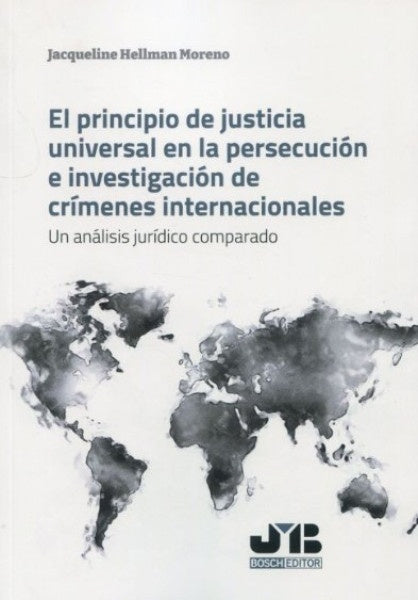 El principio de justicia universal en la persecucion e investigacion de crimenes internacionales | Jacqueline Hellman Moreno