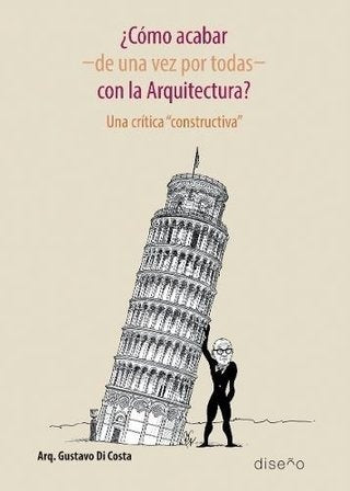 ?Como acabar -de una vez por todas- con la arquitectura? | Gustavo Di Costa