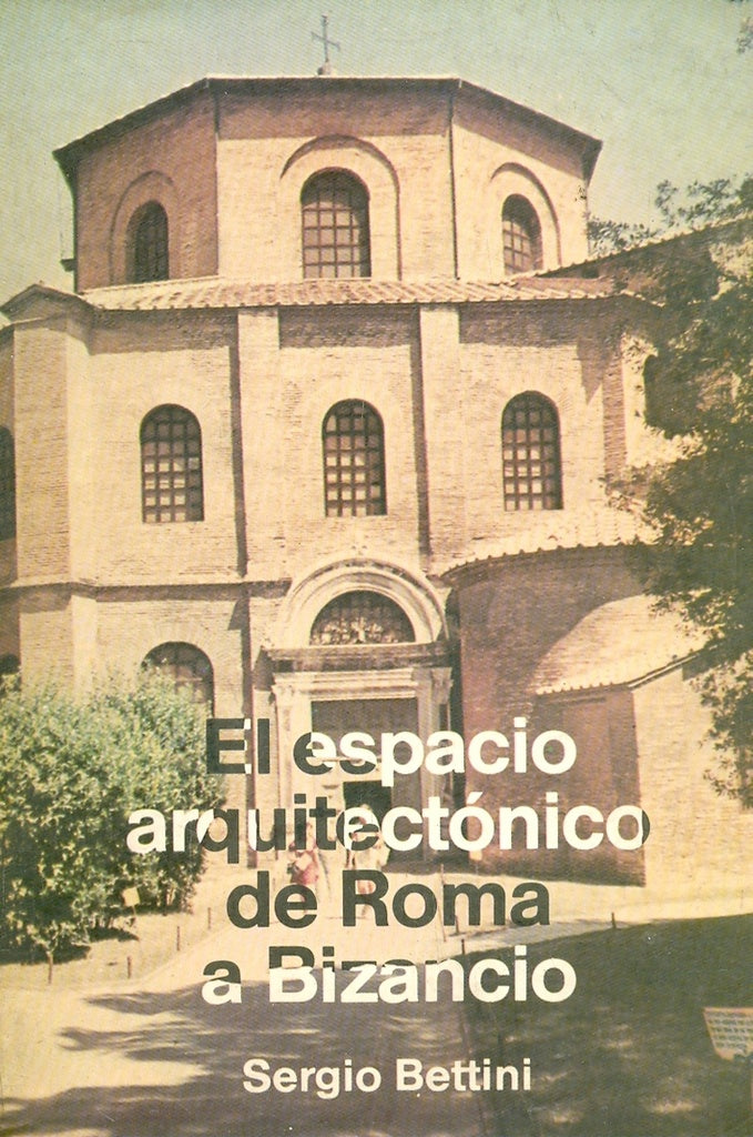 El espacio arquitectonico de Roma a Bizancio | Sergio Bettini