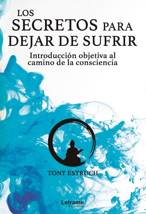 Los secretos para dejar de sufrir: introduccion objetiva al camino de la consciencia | TONY ESTRUCH