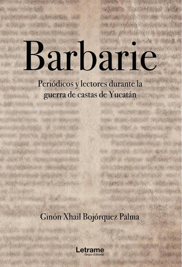 BARBARIE. Periodicos y lecturas durante la guerra de castas de Yucatan | Bojorquez Palma Ginon Xhail