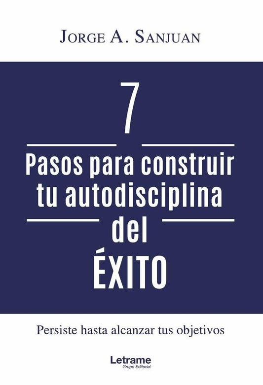 7 pasos para construir tu autodisciplina del exito | Jorge A. Sanjuan