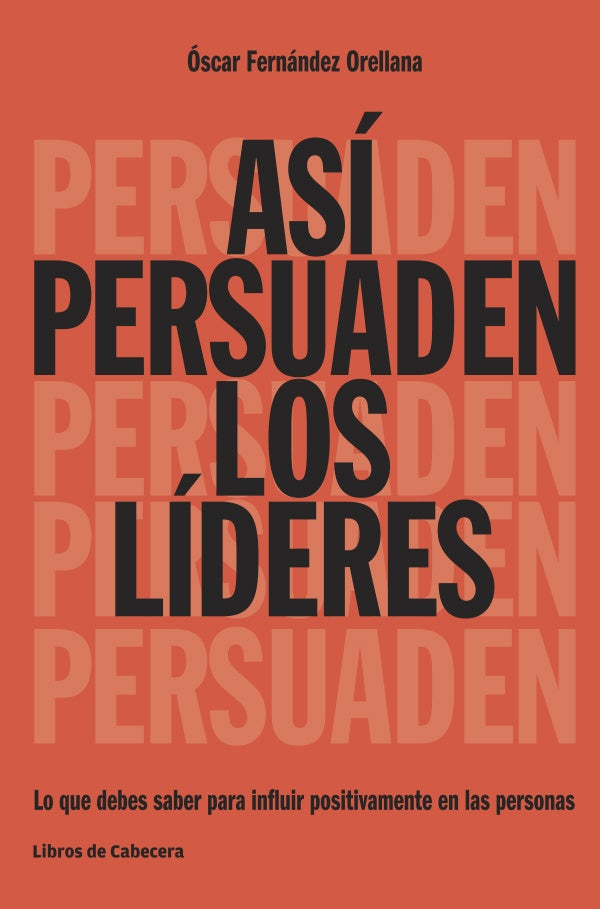 Asi persuaden los lideres: Lo que debes saber para influir positivamente en las personas | Fernandez Orellana