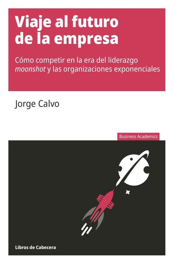 Viaje al futuro de la empresa: Como competir en la era del liderazgo moonshot y las organizaciones e | Jorge Calvo