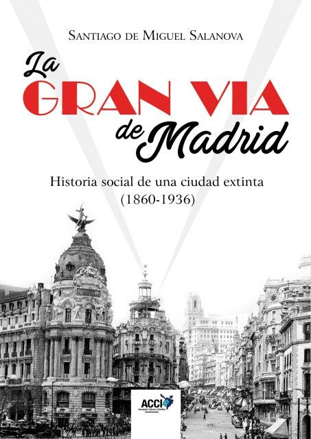 La Gran Via de Madrid. Historia social de una ciudad extinta (1860-1936) | Santiago de Miguel Salanova