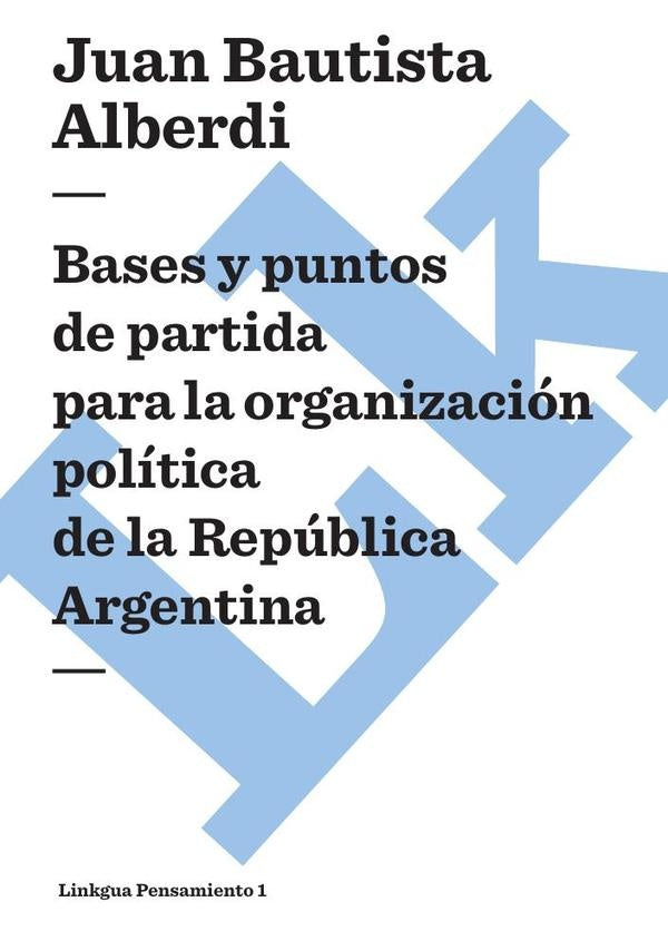 Bases y puntos de partida para la organizacion politica de la Republica Argentina | Juan Bautista Alberdi