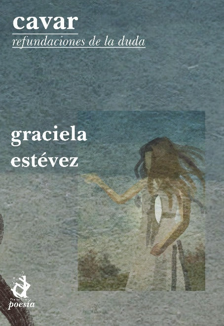 Cavar. Refundaciones de la duda | Graciela Estévez