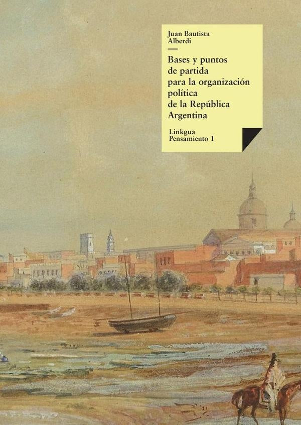 Bases y puntos de partida para la organizacion politica de la Republica Argentina | JUAN BAUTISTA ALBERDI