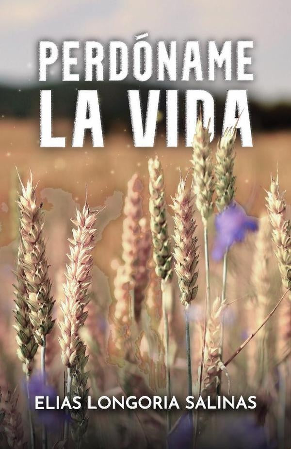 Perdoname la vida | Elias Longoria Salinas