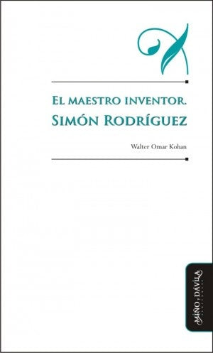 El maestro inventor. Simon Rodriguez | Walter Omar Kohan