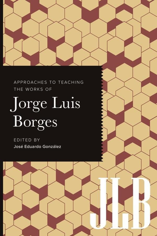 Approaches to Teaching the Works of Jorge Luis Borges | Jose Eduardo Gonzalez (editor)