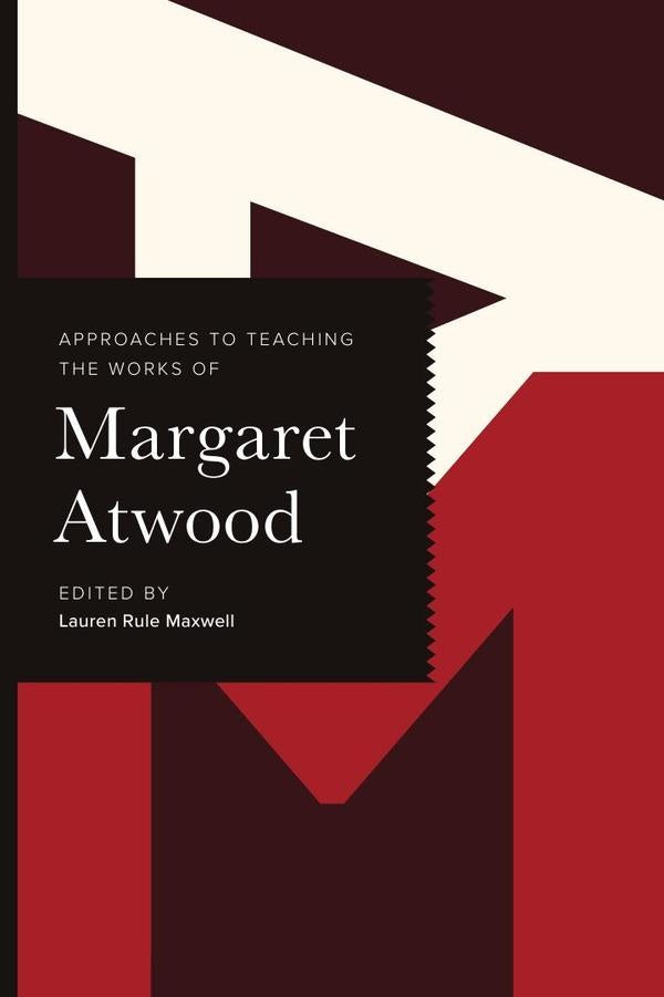 Approaches to Teaching the Works of Margaret Atwood | Lauren Rule Maxwell