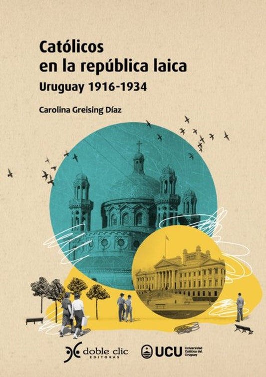 CATOLICOS EN LA REPUBLICA LAICA. URUGUAY 1916 - 1934 | CAROLINA GREISING DIAZ