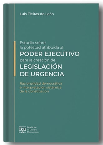Estudio sobre la potestad atribuida al Poder Ejecutivo para la creación de Legislación de Urgencia | Luis Fleitas de León