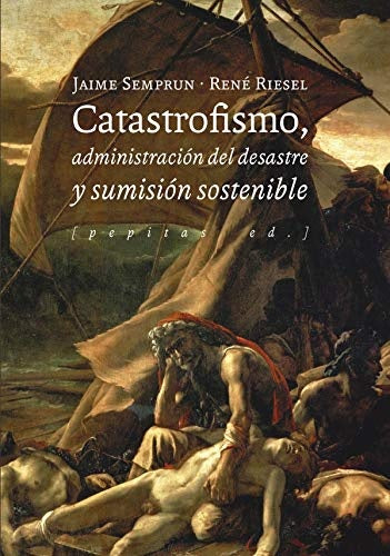 CATASTROFISMO, ADMINISTRACION DEL DESASTRE Y SUMISION SOSTENIBLE | JAIME/ RIESEL  RENE SEMPRUN