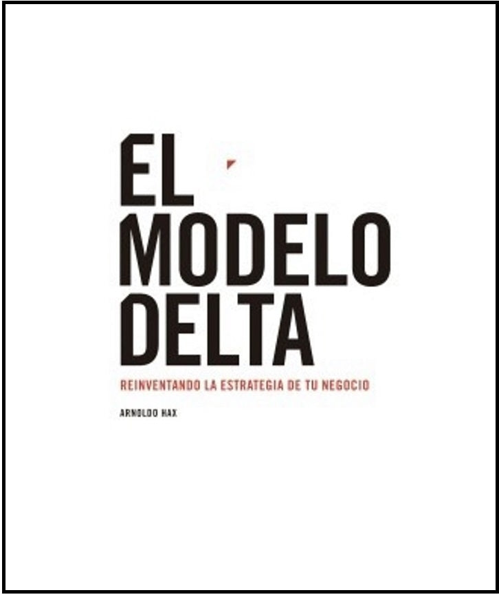 El modelo delta. Reinventando el modelo de tu negocio | ARNOLDO HAX