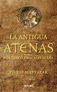 ANTIGUA ATENAS POR CINCO DRACMAS AL DÍA, LA | PHILIP MATUSZAK