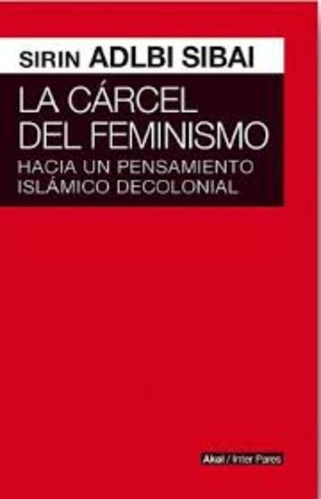 CÁRCEL DEL FEMINISMO. HACIA UN PENSAMIENTO ISLÁMICO DECOLONIAL, LA | SIRIN ADLI SIBAI