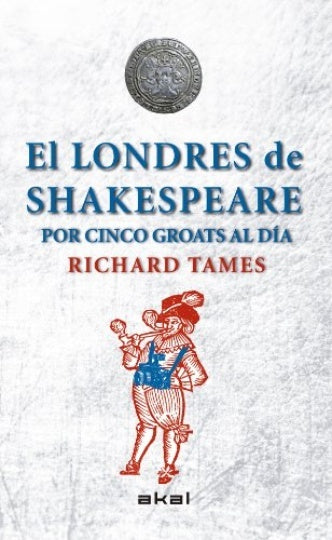 LONDRES DE SHAKESPEARE CON 5 GROATS AL DÍA, EL | RICHARD TAMES