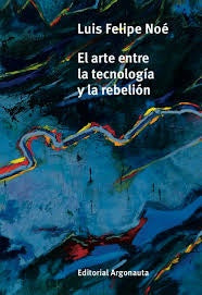 El arte entre la tecnología y la rebelión | LUIS FELIPE NOE