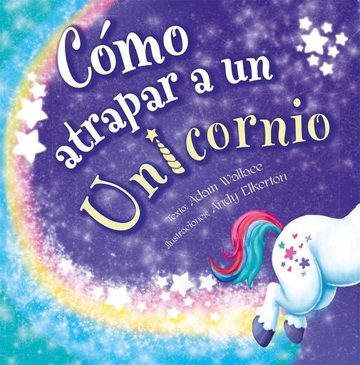 Cómo atrapar a un unicornio | ADAM WALLACE / ANDY ELKERTON (ILUS.)