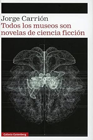 Todos los museos son novelas de ciencia ficción | JORGE CARRION
