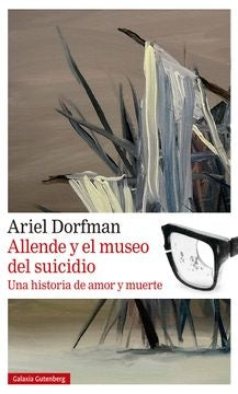 Allende y el museo del suicidio. Una historia de amor y muerte | Ariel Dorfman