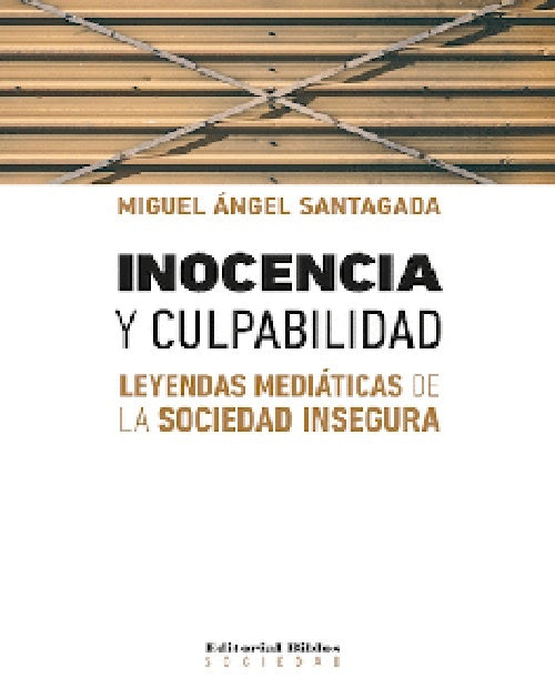 Inocencia y culpabilidad. Leyendas mediáticas de la sociedad insegura | Miguel Ángel Santagada