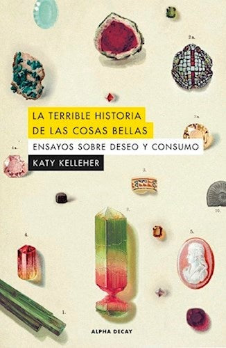 La terrible historia de las cosas bellas. Ensayos sobre deseo y consumo | KATY KELLEHER