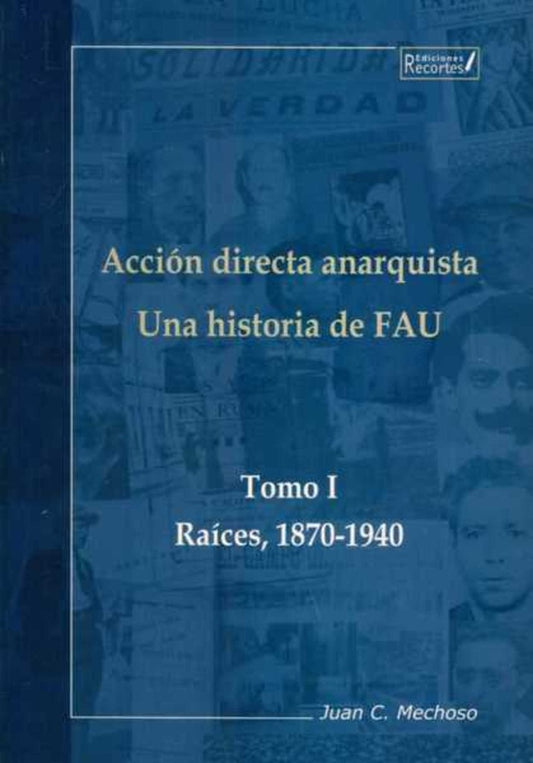 ACCION DIRECTA ANARQUISTA. TOMO I. UNA HISTORIA DE FAU. RAICES, 1870-1940 | JUAN C. MECHOSO
