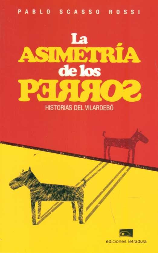 ASIMETRIA DE LOS PERROS, LA. HISTORIAS DEL VILARDEBO | PABLO SCASSO ROSSI