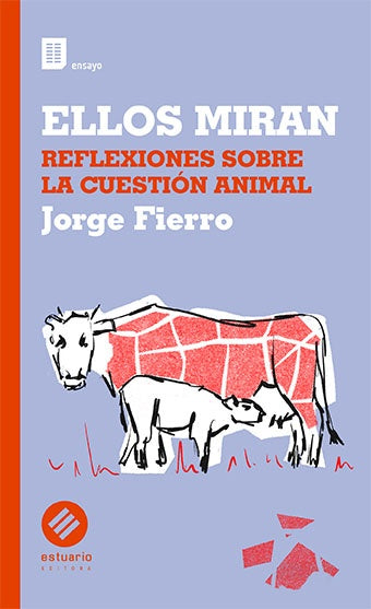 ELLOS MIRAN. REFLEXIONES SOBRE LA CUESTION ANIMAL | JORGE FIERRO